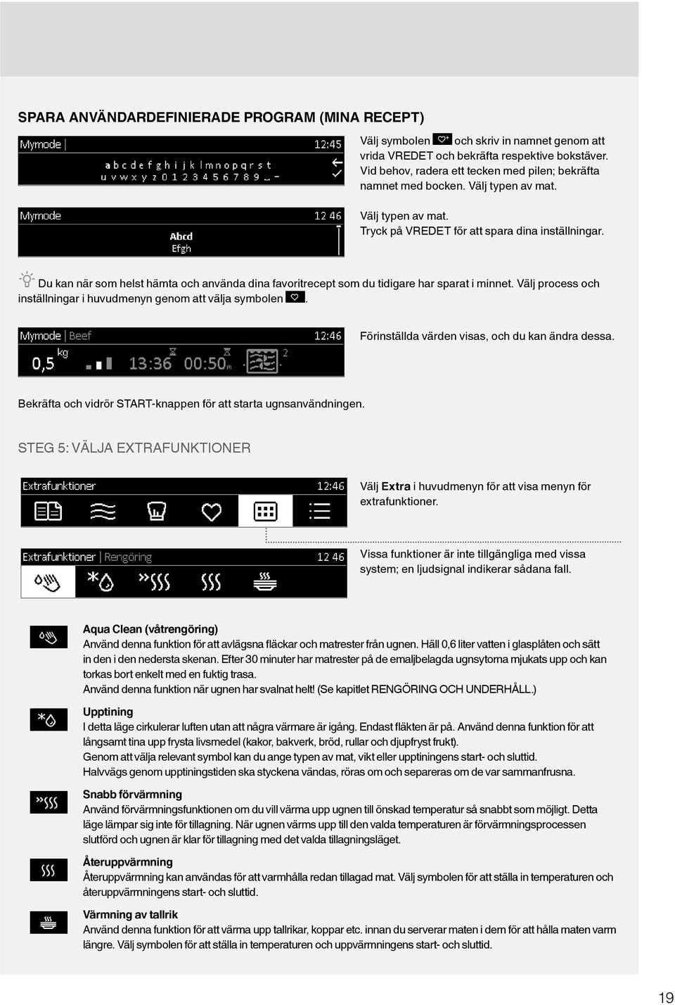 Du kan när som helst hämta och använda dina favoritrecept som du tidigare har sparat i minnet. Välj process och inställningar i huvudmenyn genom att välja symbolen.