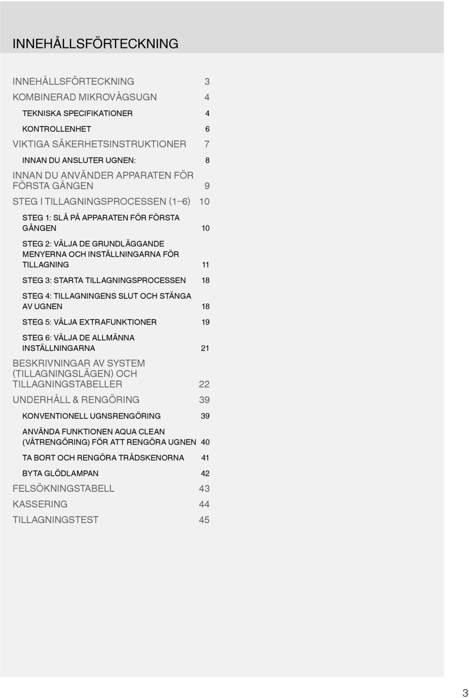 STARTA TILLAGNINGSPROCESSEN 18 STEG 4: TILLAGNINGENS SLUT OCH STÄNGA AV UGNEN 18 STEG 5: VÄLJA EXTRAFUNKTIONER 19 STEG 6: VÄLJA DE ALLMÄNNA INSTÄLLNINGARNA 21 BESKRIVNINGAR AV SYSTEM