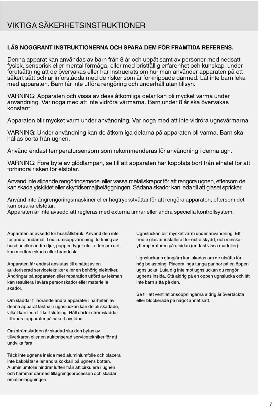 övervakas eller har instruerats om hur man använder apparaten på ett säkert sätt och är införstådda med de risker som är förknippade därmed. Låt inte barn leka med apparaten.