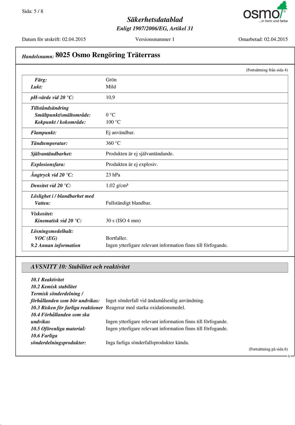 Produkten är ej explosiv. 23 hpa 1,02 g/cm³ Fullständigt blandbar. 30 s (IO 4 mm) Lösningsmedelhalt: VOC (EG) Bortfaller. 9.2 Annan information AVNITT 10: tabilitet och reaktivitet 10.