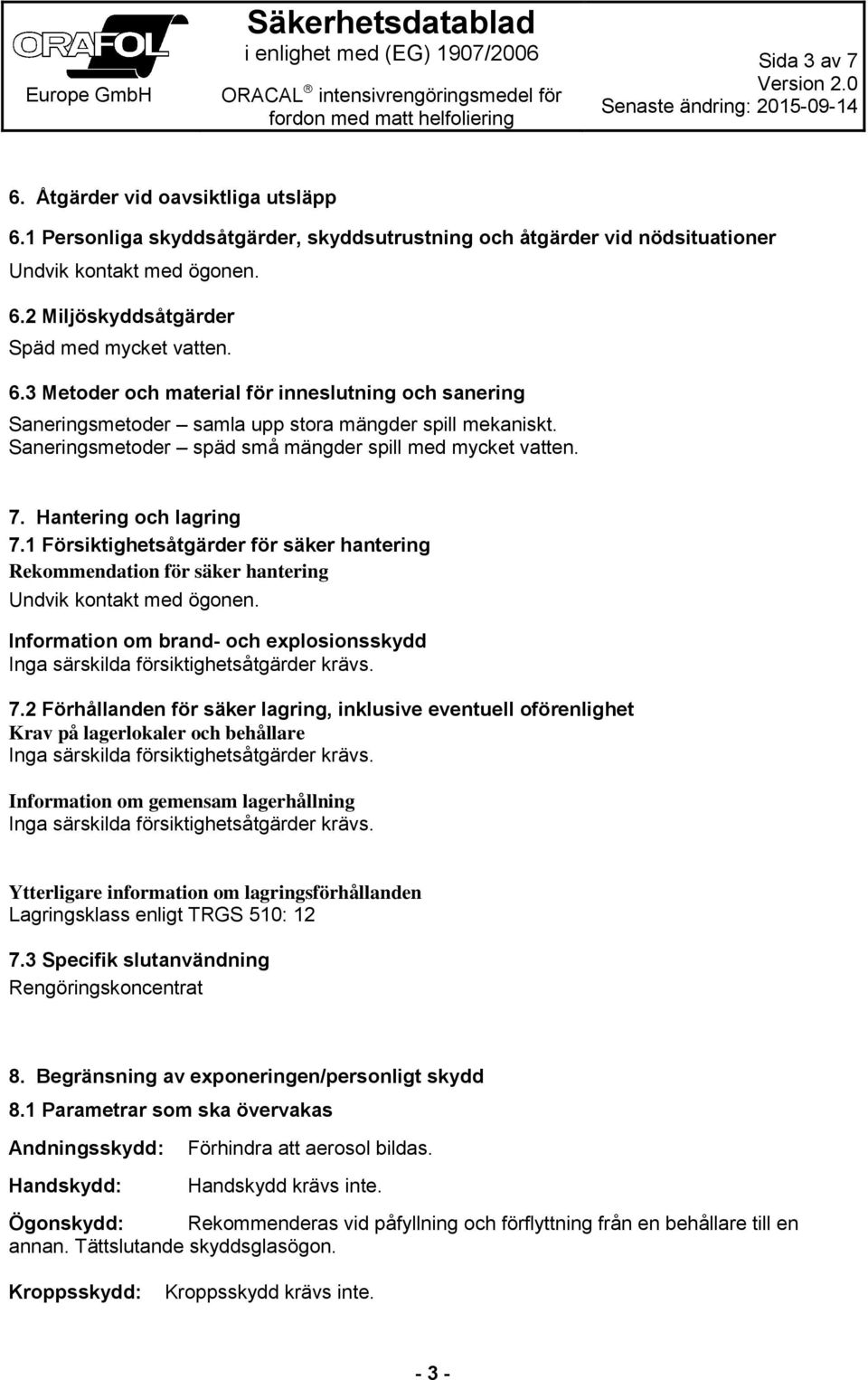 1 Försiktighetsåtgärder för säker hantering Rekommendation för säker hantering Undvik kontakt med ögonen. Information om brand- och explosionsskydd Inga särskilda försiktighetsåtgärder krävs. 7.