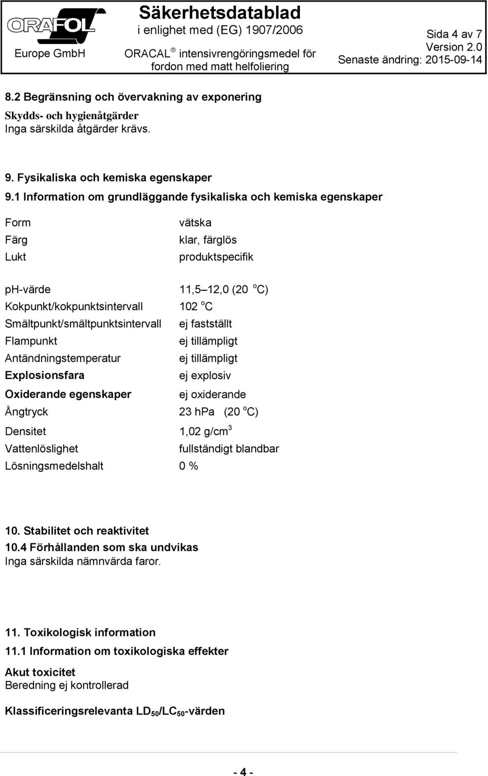 Smältpunkt/smältpunktsintervall ej fastställt Flampunkt ej tillämpligt Antändningstemperatur ej tillämpligt Explosionsfara ej explosiv Oxiderande egenskaper ej oxiderande Ångtryck 23 hpa (20 o C)