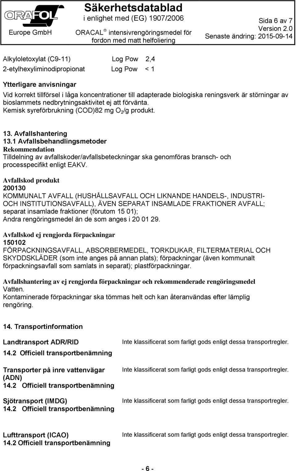 1 Avfallsbehandlingsmetoder Rekommendation Tilldelning av avfallskoder/avfallsbeteckningar ska genomföras bransch- och processpecifikt enligt EAKV.