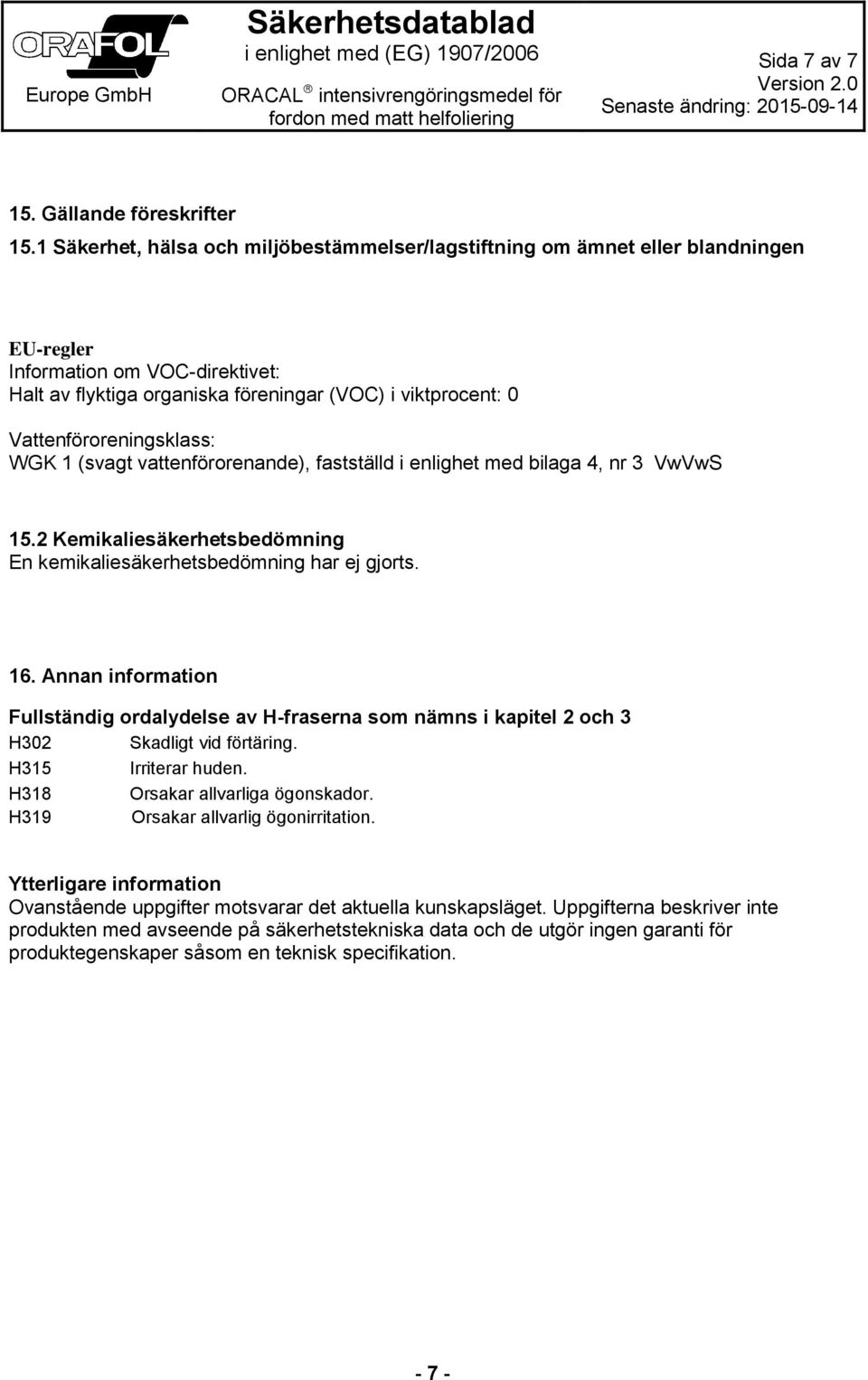 Vattenföroreningsklass: WGK 1 (svagt vattenförorenande), fastställd i enlighet med bilaga 4, nr 3 VwVwS 15.2 Kemikaliesäkerhetsbedömning En kemikaliesäkerhetsbedömning har ej gjorts. 16.