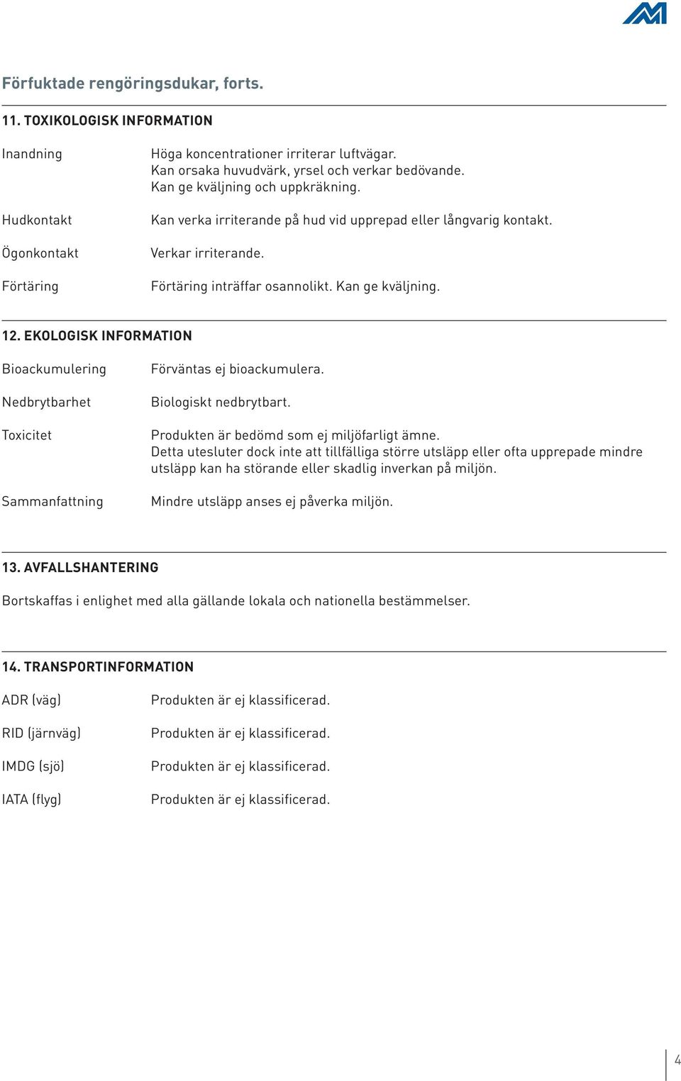 EKOLOGISK INFORMATION Bioackumulering Nedbrytbarhet Toxicitet Sammanfattning Förväntas ej bioackumulera. Biologiskt nedbrytbart. Produkten är bedömd som ej miljöfarligt ämne.