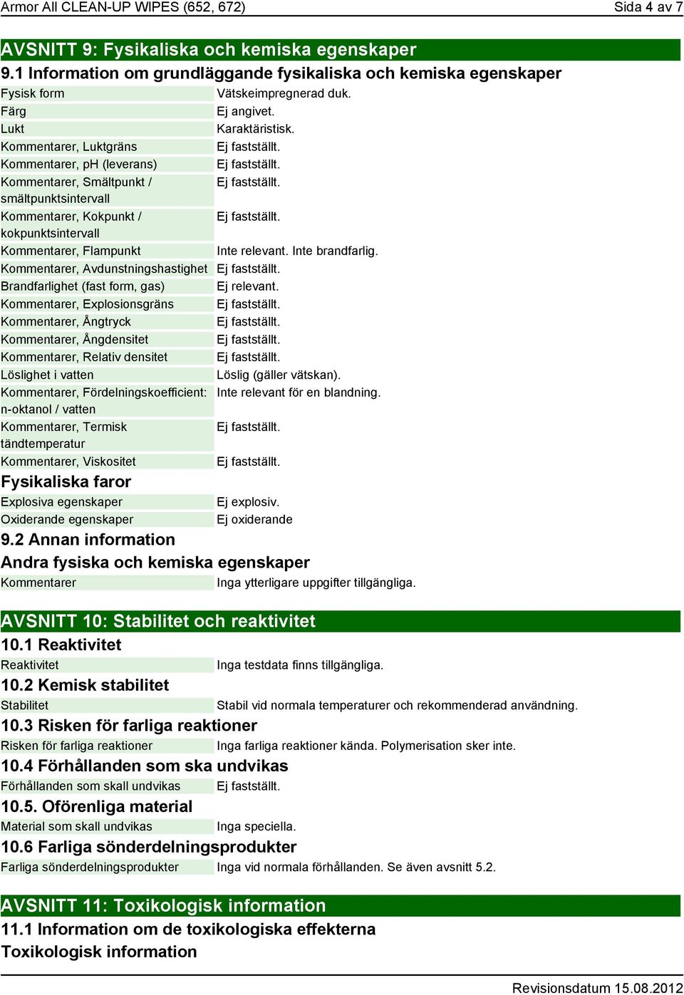 Kommentarer, Luktgräns Kommentarer, ph (leverans) Kommentarer, Smältpunkt / smältpunktsintervall Kommentarer, Kokpunkt / kokpunktsintervall Kommentarer, Flampunkt Inte brandfarlig.