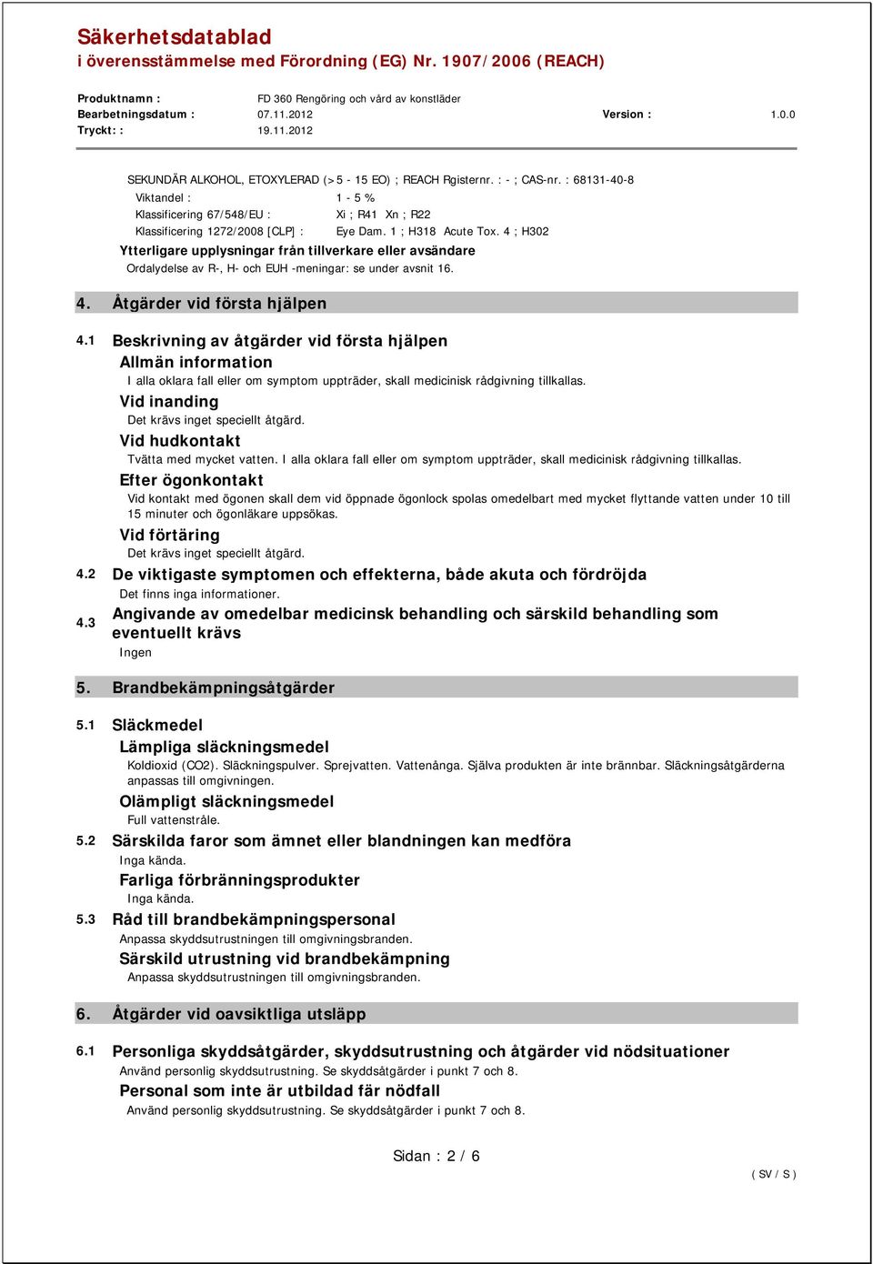 1 Beskrivning av åtgärder vid första hjälpen Allmän information I alla oklara fall eller om symptom uppträder, skall medicinisk rådgivning tillkallas. Vid inanding Det krävs inget speciellt åtgärd.