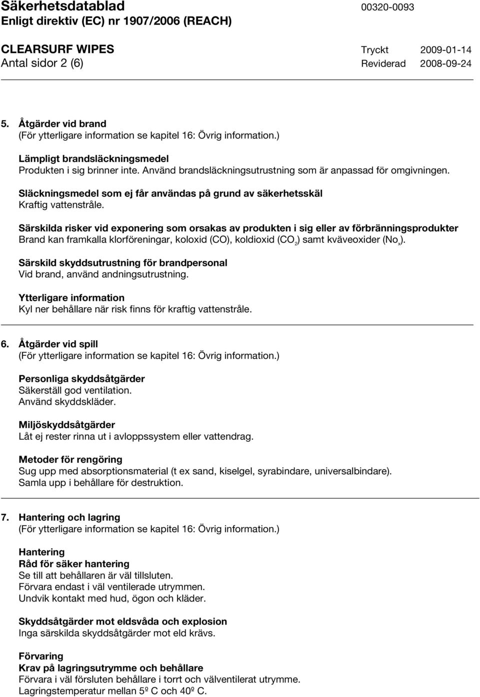 Särskilda risker vid exponering som orsakas av produkten i sig eller av förbränningsprodukter Brand kan framkalla klorföreningar, koloxid (CO), koldioxid (CO 2 ) samt kväveoxider (No x ).