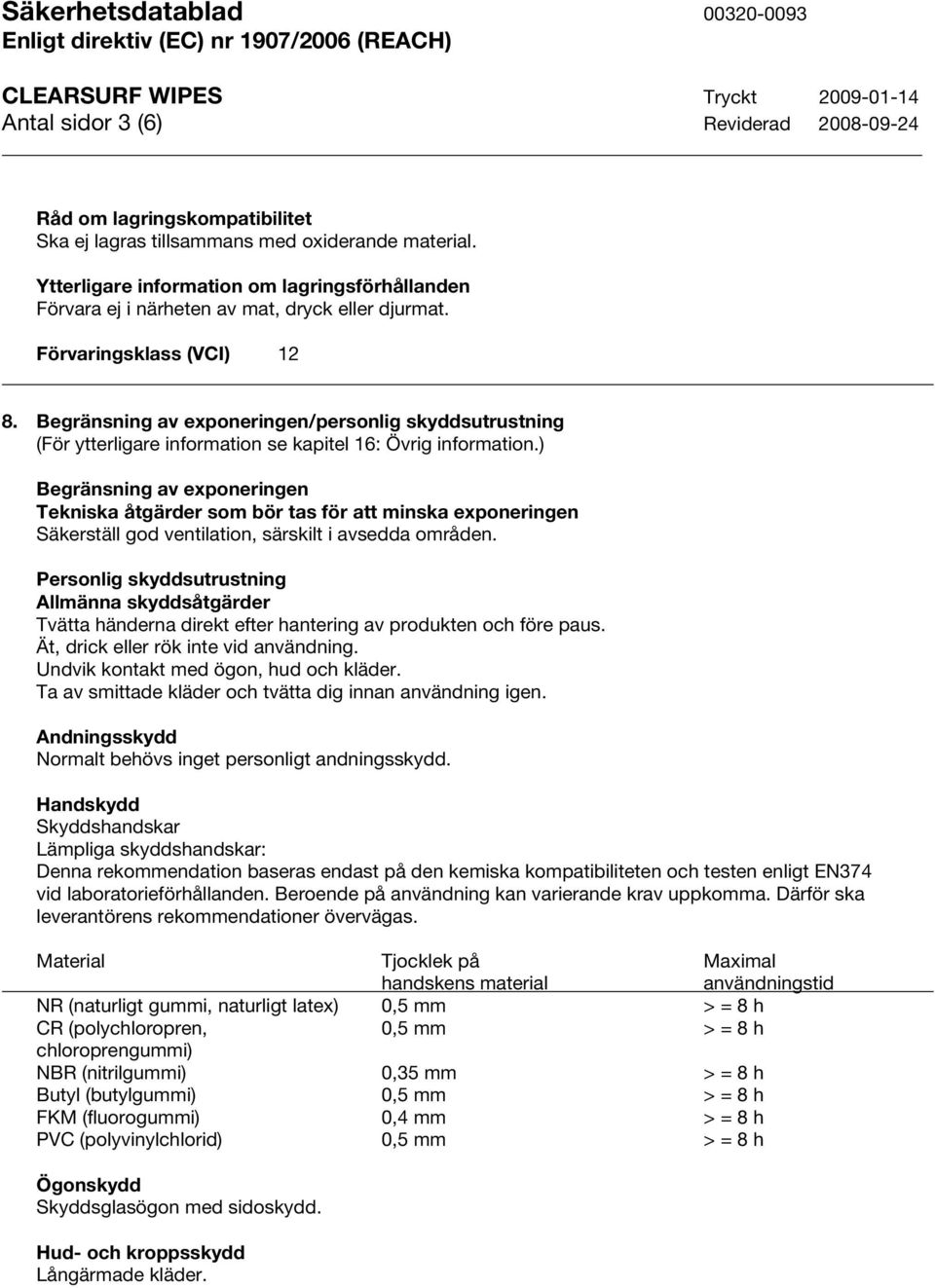 Begränsning av exponeringen/personlig skyddsutrustning Begränsning av exponeringen Tekniska åtgärder som bör tas för att minska exponeringen Säkerställ god ventilation, särskilt i avsedda områden.