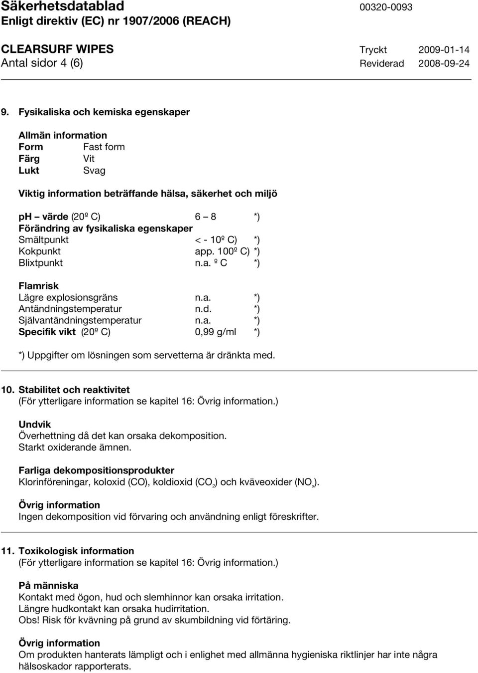 egenskaper Smältpunkt < - 10º C) *) Kokpunkt app. 100º C) *) Blixtpunkt n.a. º C *) Flamrisk Lägre explosionsgräns n.a. *) Antändningstemperatur n.d. *) Självantändningstemperatur n.a. *) Specifik vikt (20º C) 0,99 g/ml *) *) Uppgifter om lösningen som servetterna är dränkta med.