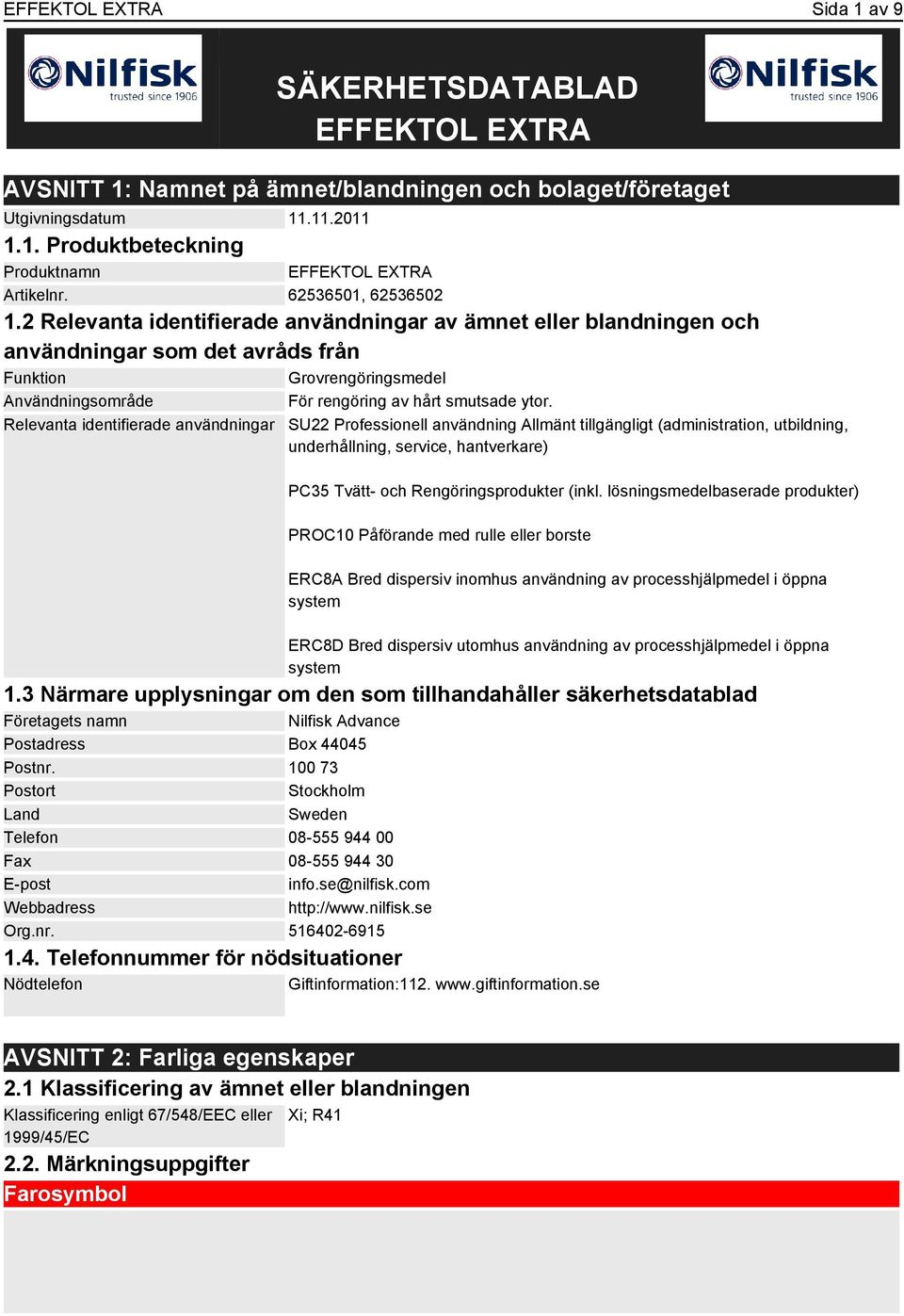 2 Relevanta identifierade användningar av ämnet eller blandningen och användningar som det avråds från Funktion Grovrengöringsmedel Användningsområde För rengöring av hårt smutsade ytor.