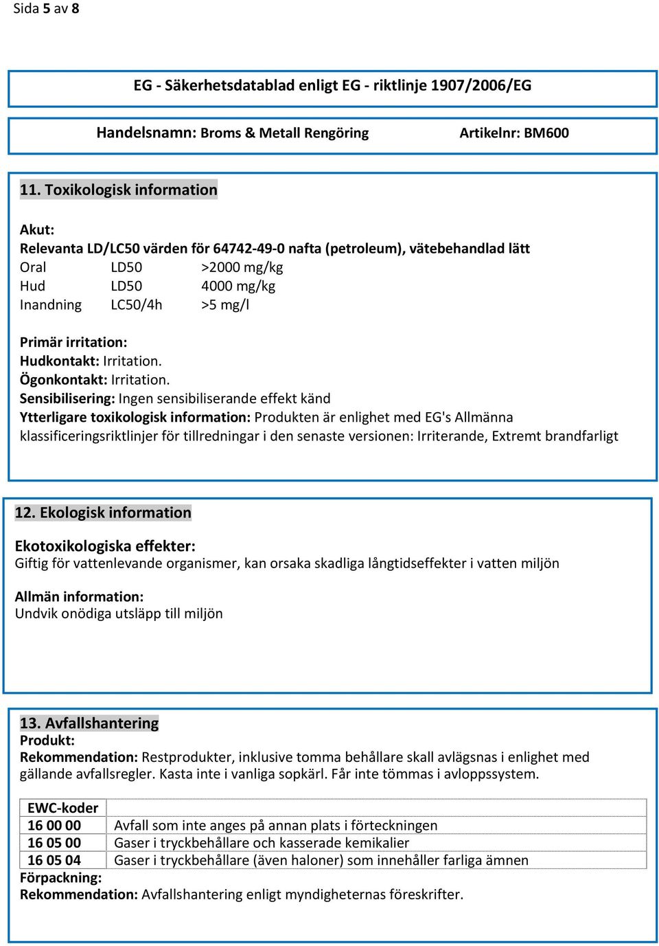 Hudkontakt: Irritation. Ögonkontakt: Irritation.