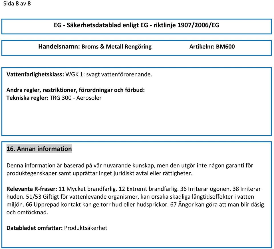 rättigheter. Relevanta R fraser: 11 Mycket brandfarlig. 12 Extremt brandfarlig. 36 Irriterar ögonen. 38 Irriterar huden.