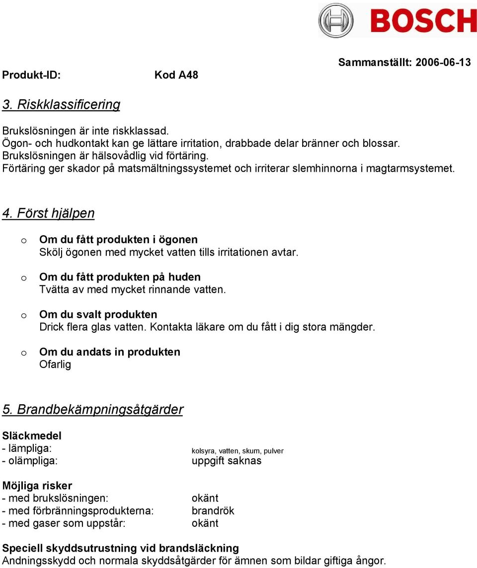 Om du fått prdukten på huden Tvätta av med mycket rinnande vatten. Om du svalt prdukten Drick flera glas vatten. Kntakta läkare m du fått i dig stra mängder. Om du andats in prdukten Ofarlig 5.