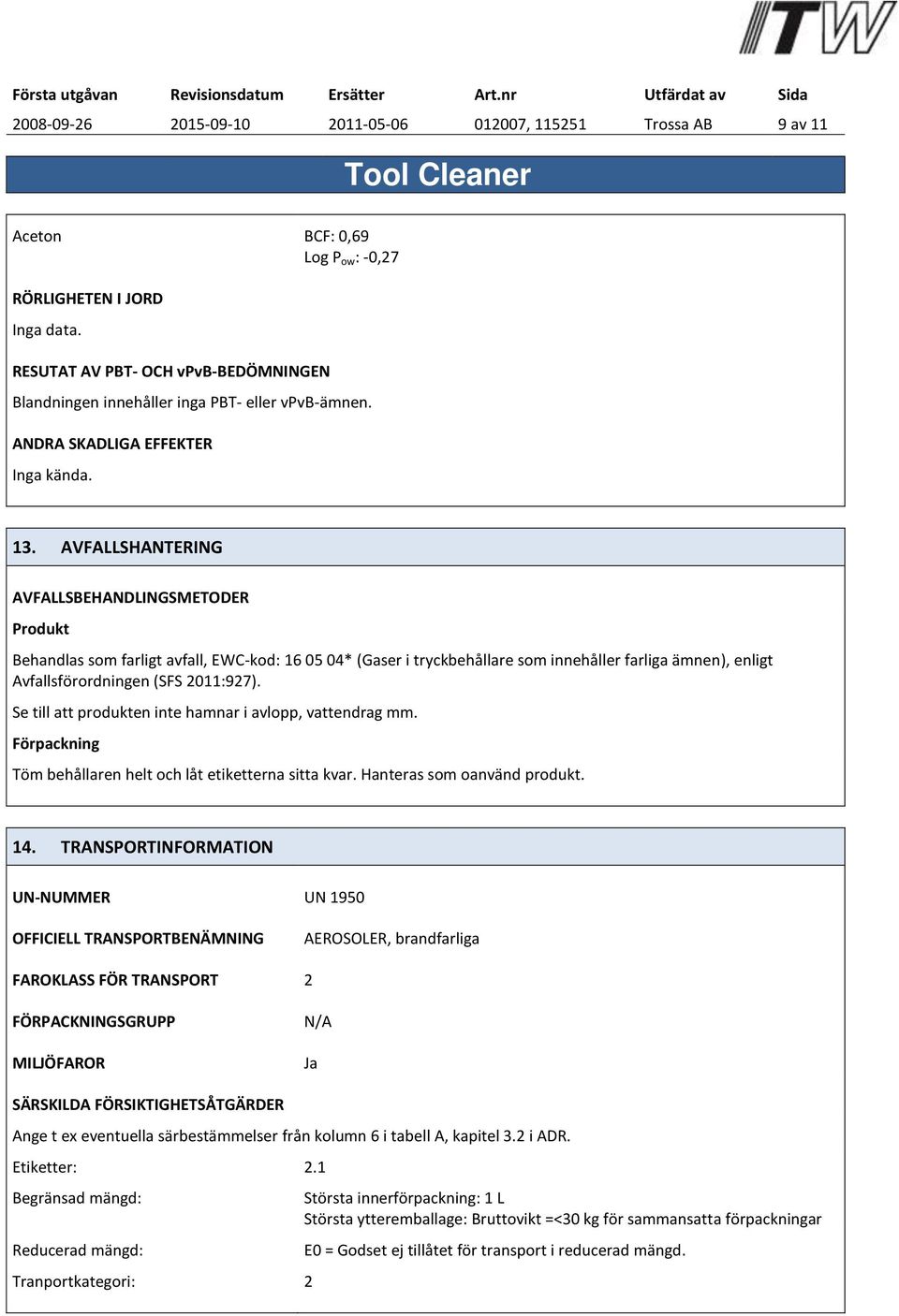 AVFALLSHANTERING AVFALLSBEHANDLINGSMETODER Produkt Behandlas som farligt avfall, EWC-kod: 16 05 04* (Gaser i tryckbeha llare som inneha ller farliga ämnen), enligt Avfallsförordningen (SFS 2011:927).