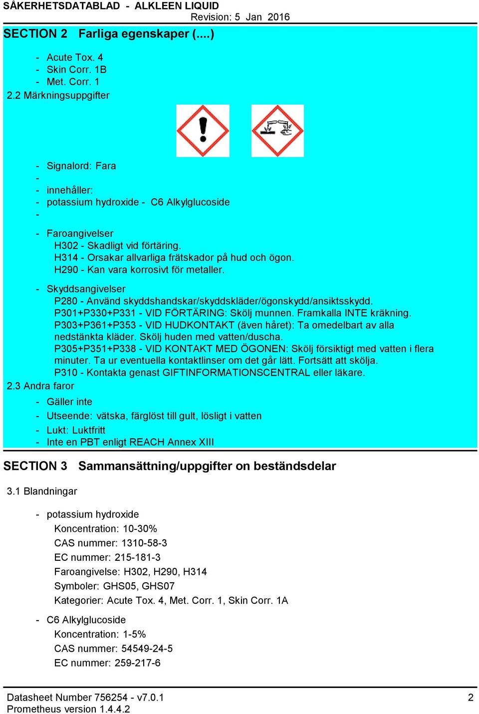 H290 Kan vara korrosivt för metaller. Skyddsangivelser P280 Använd skyddshandskar/skyddskläder/ögonskydd/ansiktsskydd. P301+P330+P331 VID FÖRTÄRING: Skölj munnen. Framkalla INTE kräkning.