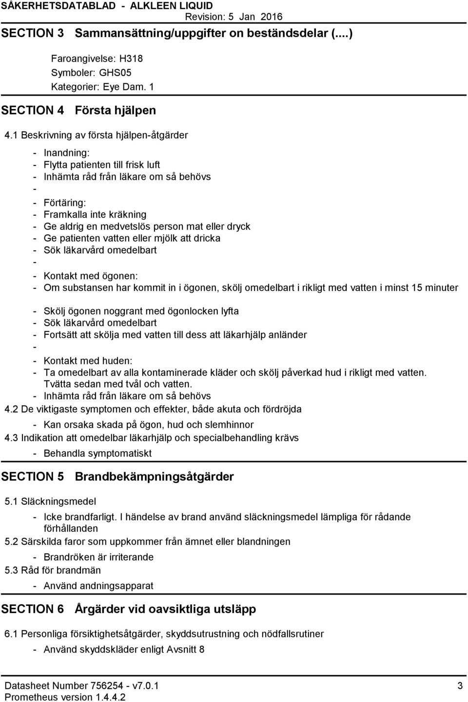 dryck Ge patienten vatten eller mjölk att dricka Sök läkarvård omedelbart Kontakt med ögonen: Om substansen har kommit in i ögonen, skölj omedelbart i rikligt med vatten i minst 15 minuter Skölj