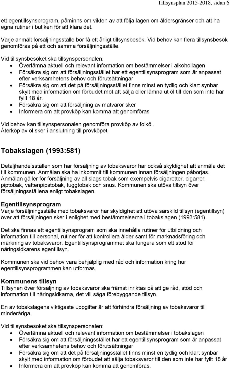 Vid tillsynsbesöket ska tillsynspersonalen: Överlämna aktuell och relevant information om bestämmelser i alkohollagen Försäkra sig om att försäljningsstället har ett egentillsynsprogram som är