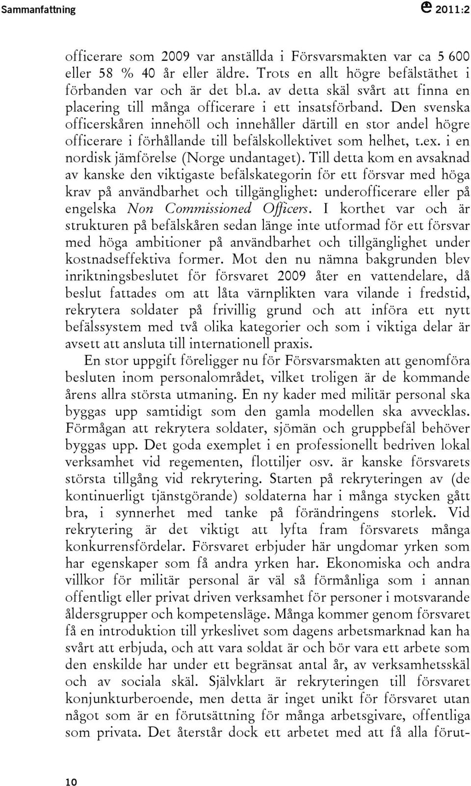 Till detta kom en avsaknad av kanske den viktigaste befälskategorin för ett försvar med höga krav på användbarhet och tillgänglighet: underofficerare eller på engelska Non Commissioned Officers.