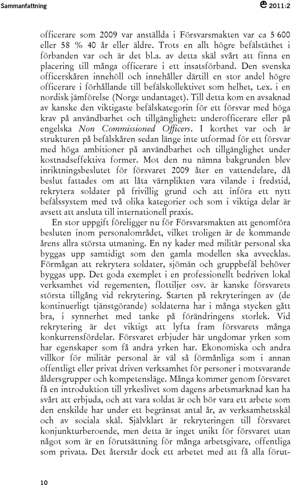 Till detta kom en avsaknad av kanske den viktigaste befälskategorin för ett försvar med höga krav på användbarhet och tillgänglighet: underofficerare eller på engelska Non Commissioned Officers.