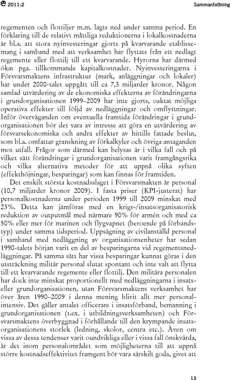 Nyinvesteringarna i Försvarsmaktens infrastruktur (mark, anläggningar och lokaler) har under 2000-talet uppgått till ca 7,3 miljarder kronor.