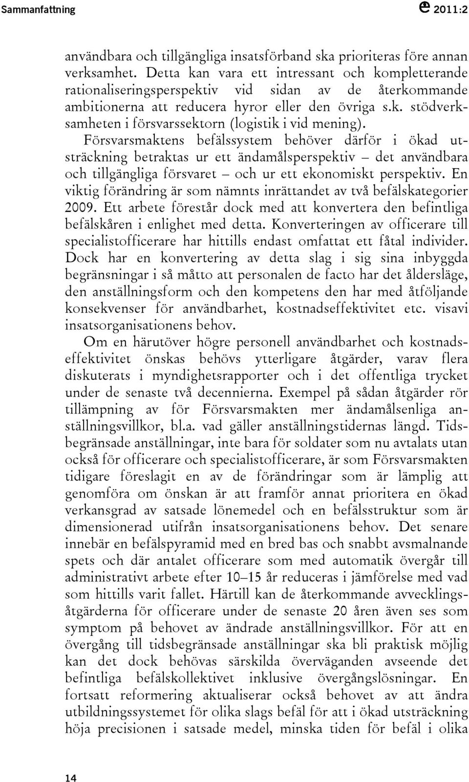 Försvarsmaktens befälssystem behöver därför i ökad utsträckning betraktas ur ett ändamålsperspektiv det användbara och tillgängliga försvaret och ur ett ekonomiskt perspektiv.