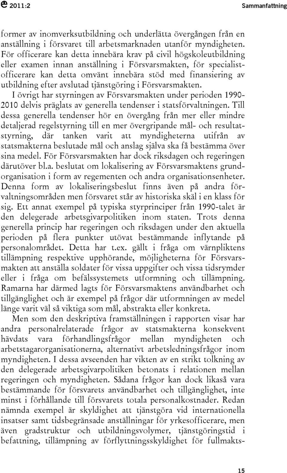 utbildning efter avslutad tjänstgöring i Försvarsmakten. I övrigt har styrningen av Försvarsmakten under perioden 1990-2010 delvis präglats av generella tendenser i statsförvaltningen.