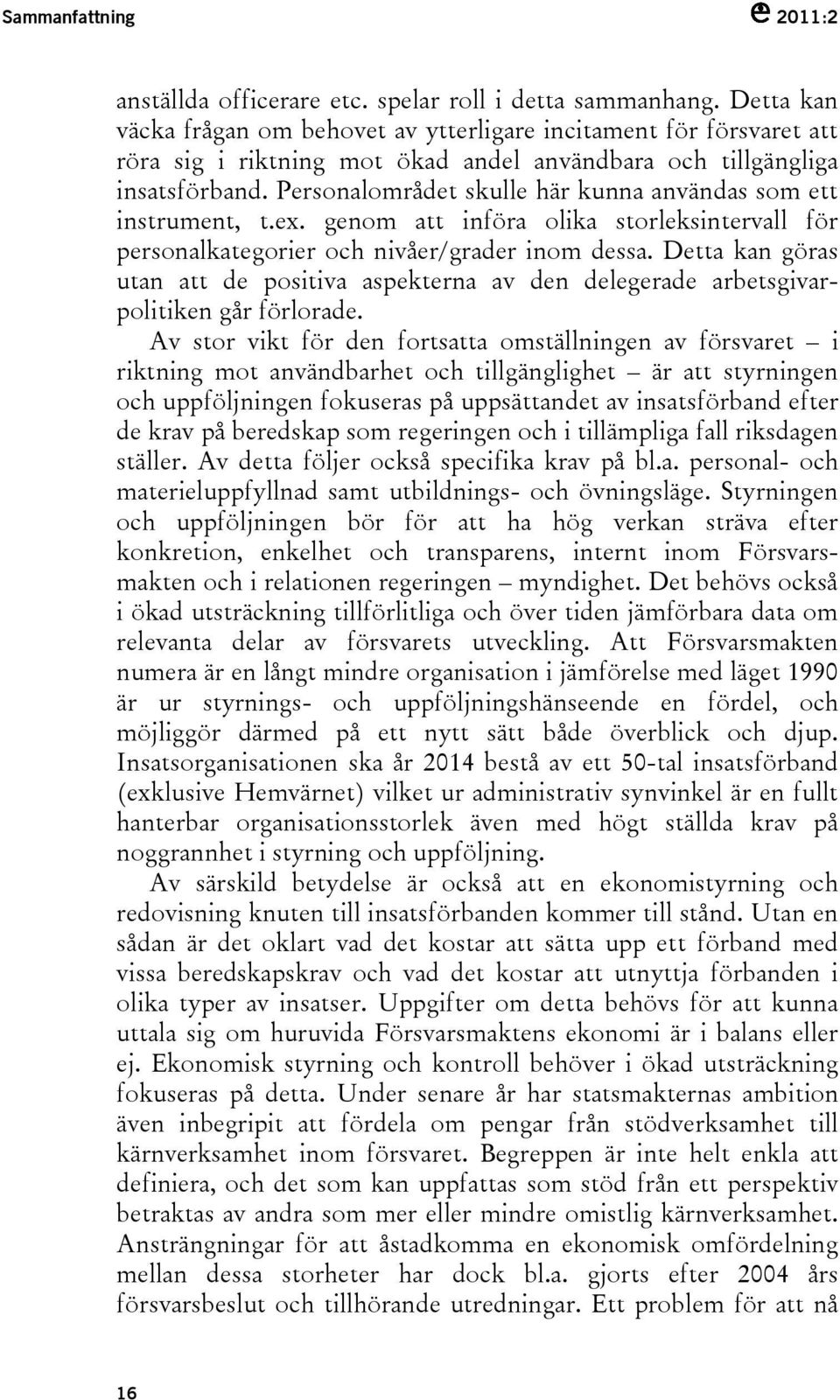 Personalområdet skulle här kunna användas som ett instrument, t.ex. genom att införa olika storleksintervall för personalkategorier och nivåer/grader inom dessa.