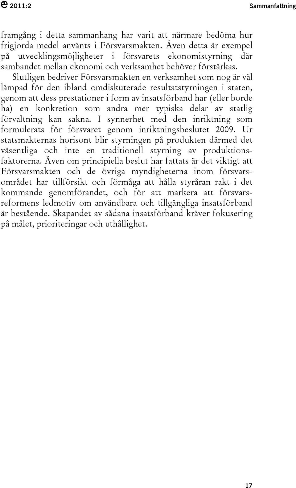 Slutligen bedriver Försvarsmakten en verksamhet som nog är väl lämpad för den ibland omdiskuterade resultatstyrningen i staten, genom att dess prestationer i form av insatsförband har (eller borde