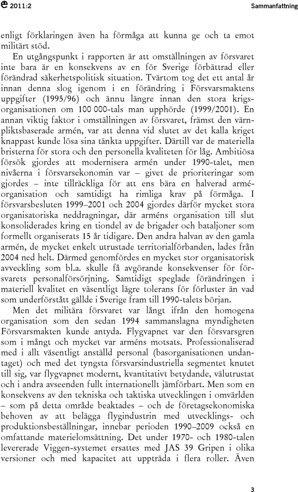 Tvärtom tog det ett antal år innan denna slog igenom i en förändring i Försvarsmaktens uppgifter (1995/96) och ännu längre innan den stora krigsorganisationen om 100 000-tals man upphörde (1999/2001).