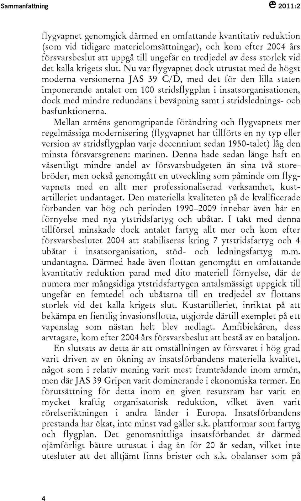 Nu var flygvapnet dock utrustat med de högst moderna versionerna JAS 39 C/D, med det för den lilla staten imponerande antalet om 100 stridsflygplan i insatsorganisationen, dock med mindre redundans i