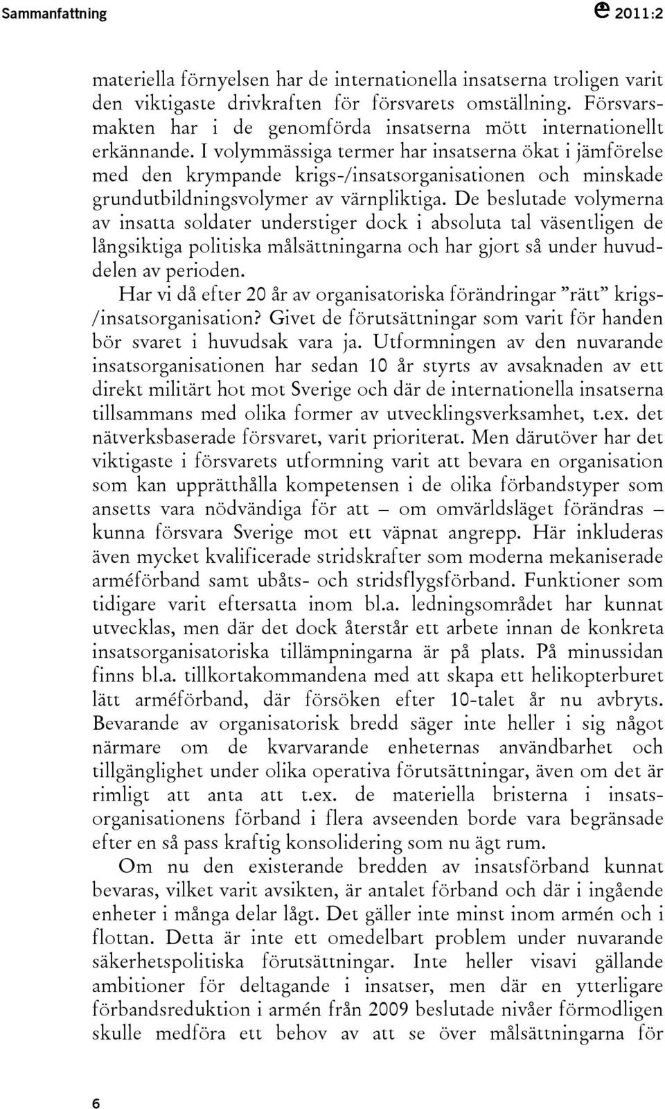 I volymmässiga termer har insatserna ökat i jämförelse med den krympande krigs-/insatsorganisationen och minskade grundutbildningsvolymer av värnpliktiga.