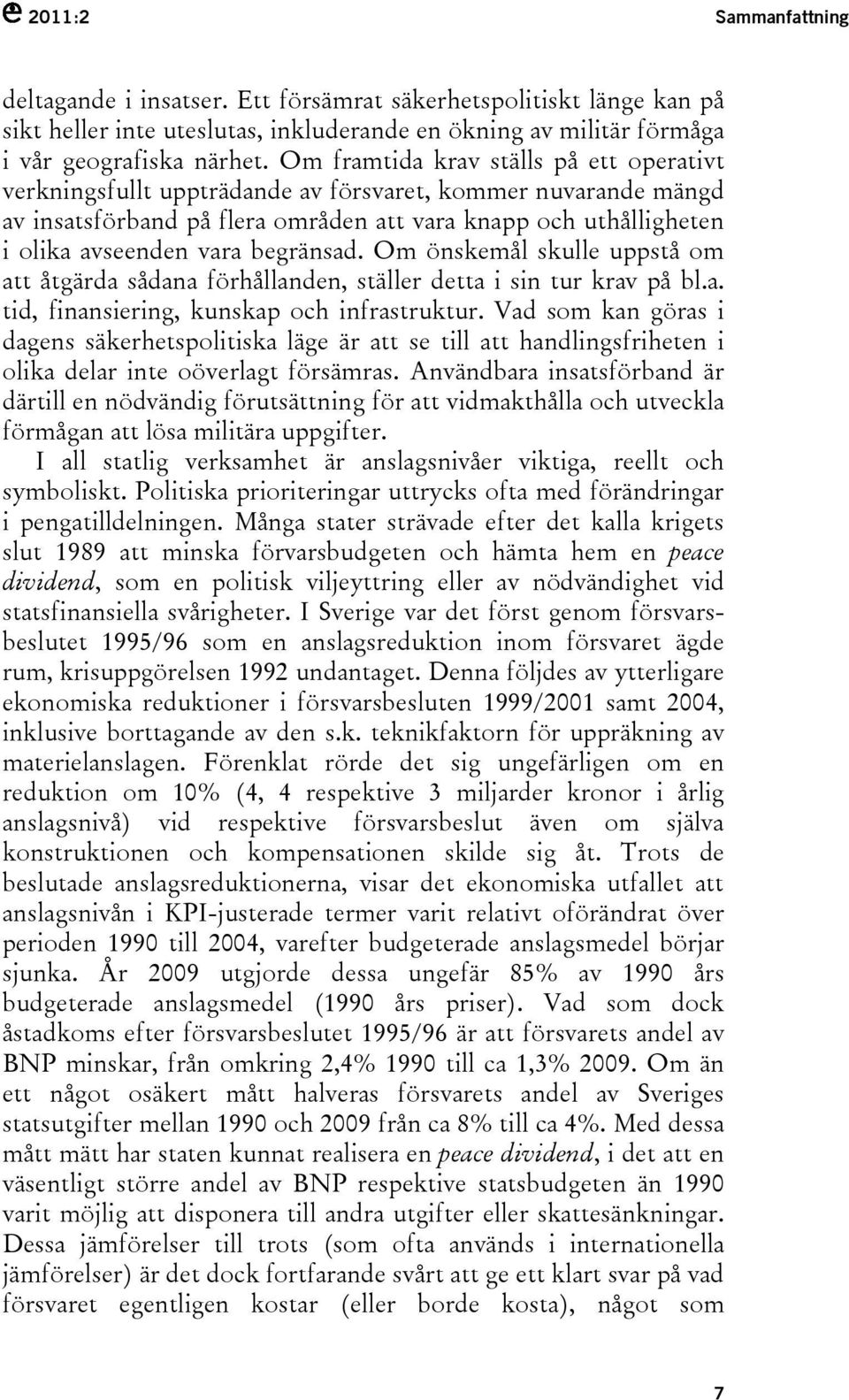 begränsad. Om önskemål skulle uppstå om att åtgärda sådana förhållanden, ställer detta i sin tur krav på bl.a. tid, finansiering, kunskap och infrastruktur.