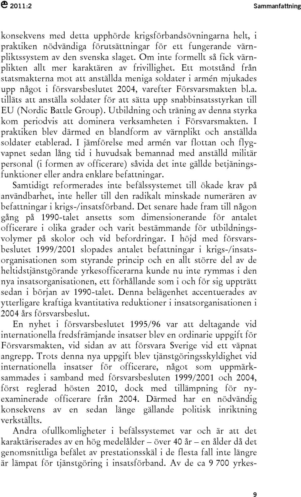 Ett motstånd från statsmakterna mot att anställda meniga soldater i armén mjukades upp något i försvarsbeslutet 2004, varefter Försvarsmakten bl.a. tilläts att anställa soldater för att sätta upp snabbinsatsstyrkan till EU (Nordic Battle Group).