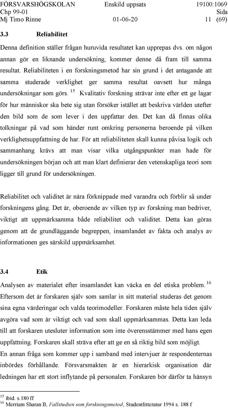 Reliabiliteten i en forskningsmetod har sin grund i det antagande att samma studerade verklighet ger samma resultat oavsett hur många undersökningar som görs.