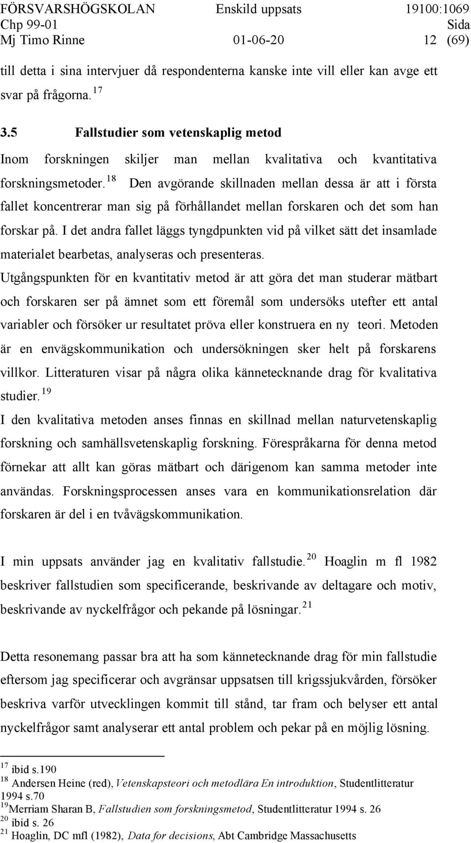 18 Den avgörande skillnaden mellan dessa är att i första fallet koncentrerar man sig på förhållandet mellan forskaren och det som han forskar på.