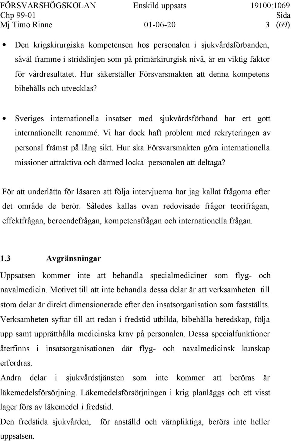 Vi har dock haft problem med rekryteringen av personal främst på lång sikt. Hur ska Försvarsmakten göra internationella missioner attraktiva och därmed locka personalen att deltaga?