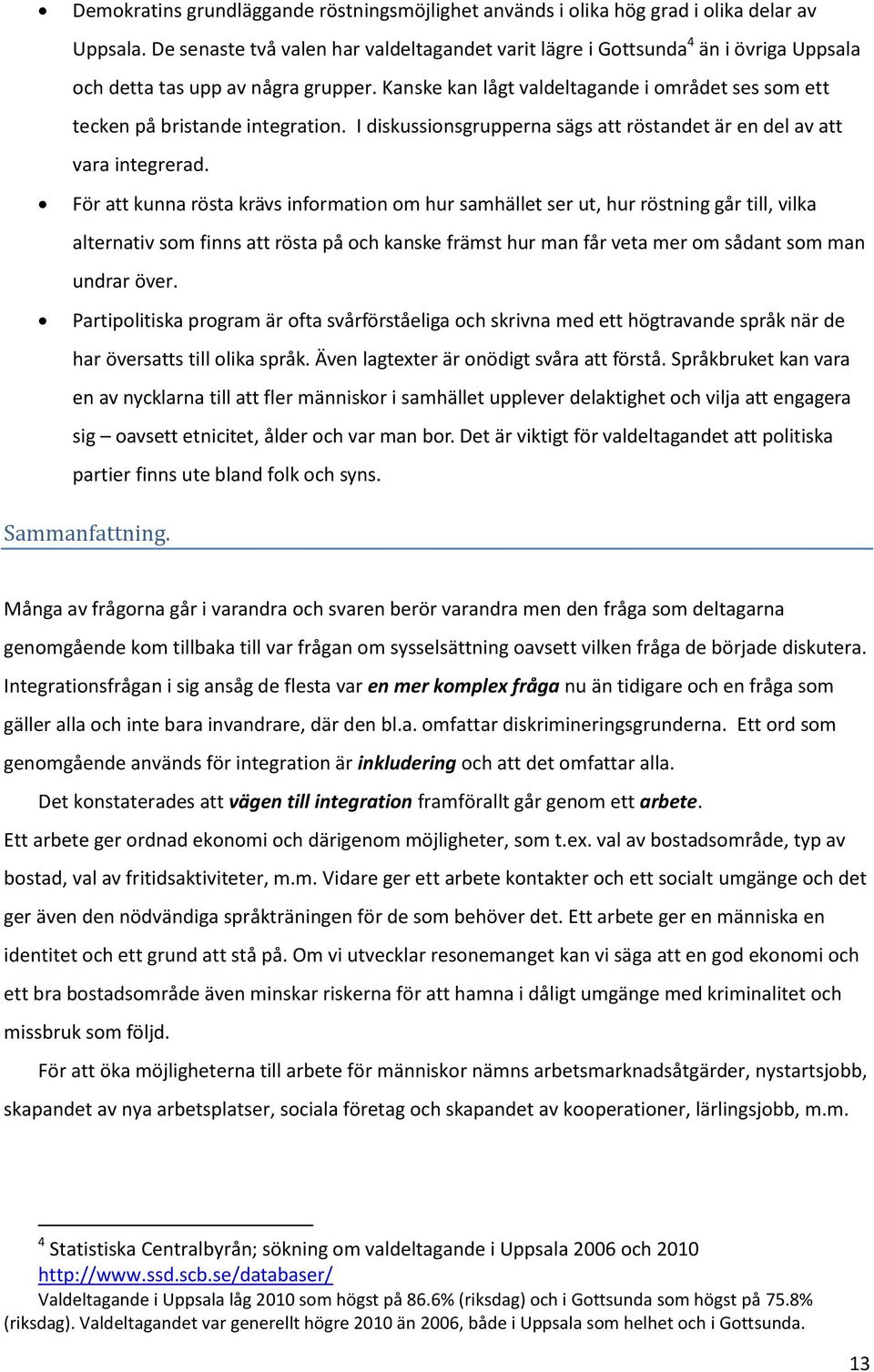 Kanske kan lågt valdeltagande i området ses som ett tecken på bristande integration. I diskussionsgrupperna sägs att röstandet är en del av att vara integrerad.