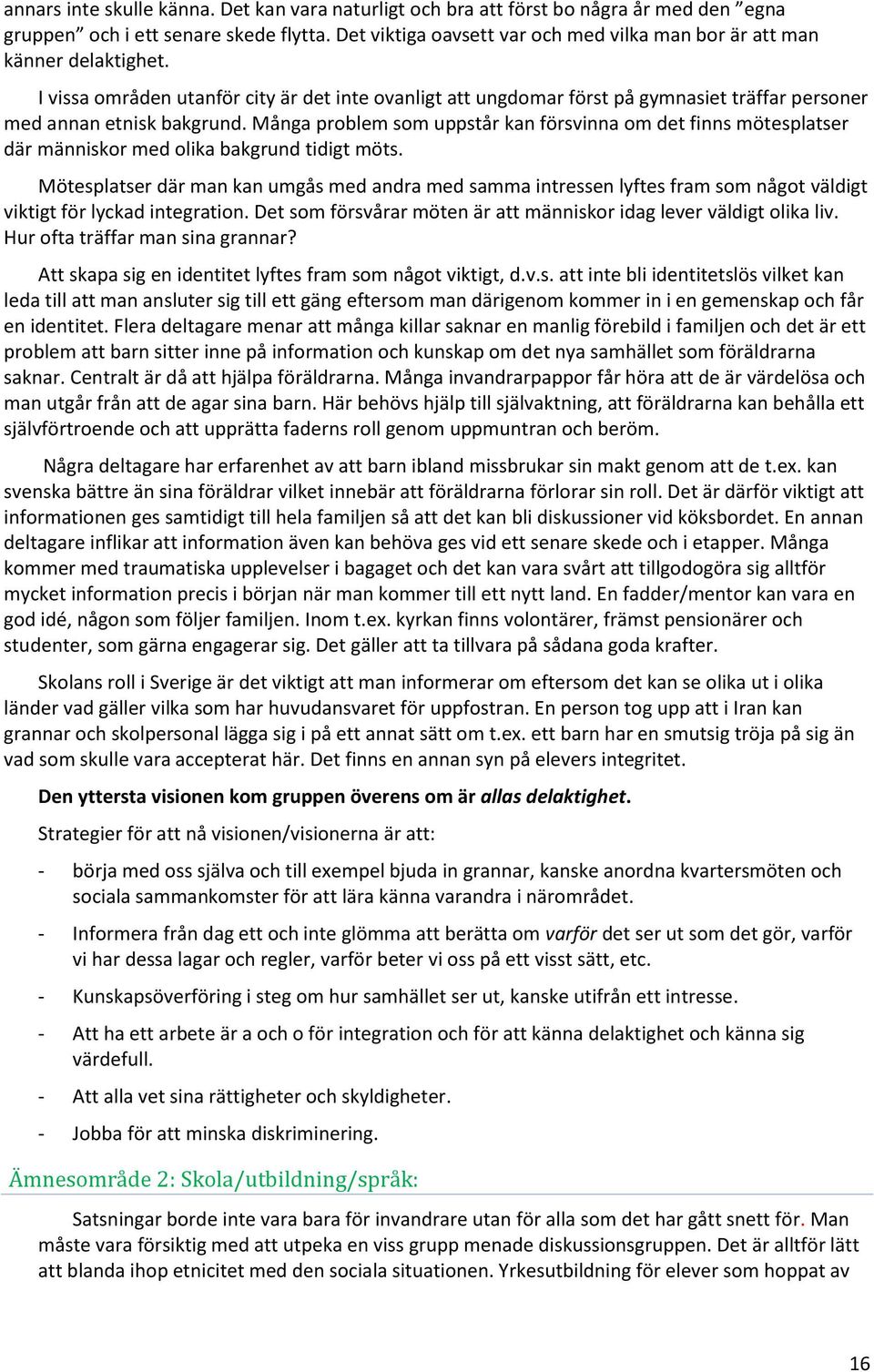 I vissa områden utanför city är det inte ovanligt att ungdomar först på gymnasiet träffar personer med annan etnisk bakgrund.