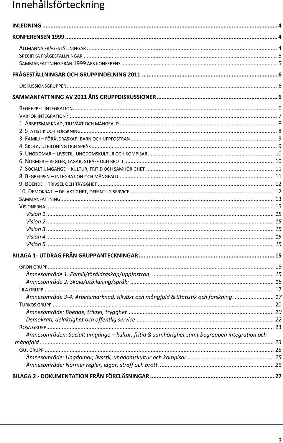 ARBETSMARKNAD, TILLVÄXT OCH MÅNGFALD... 8 2. STATISTIK OCH FORSKNING... 8 3. FAMILJ FÖRÄLDRASKAP, BARN OCH UPPFOSTRAN... 9 4. SKOLA, UTBILDNING OCH SPRÅK... 9 5.