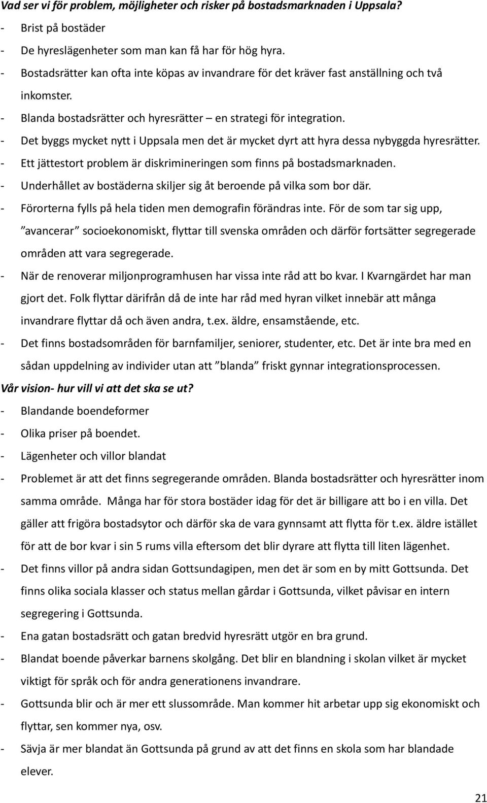 - Det byggs mycket nytt i Uppsala men det är mycket dyrt att hyra dessa nybyggda hyresrätter. - Ett jättestort problem är diskrimineringen som finns på bostadsmarknaden.