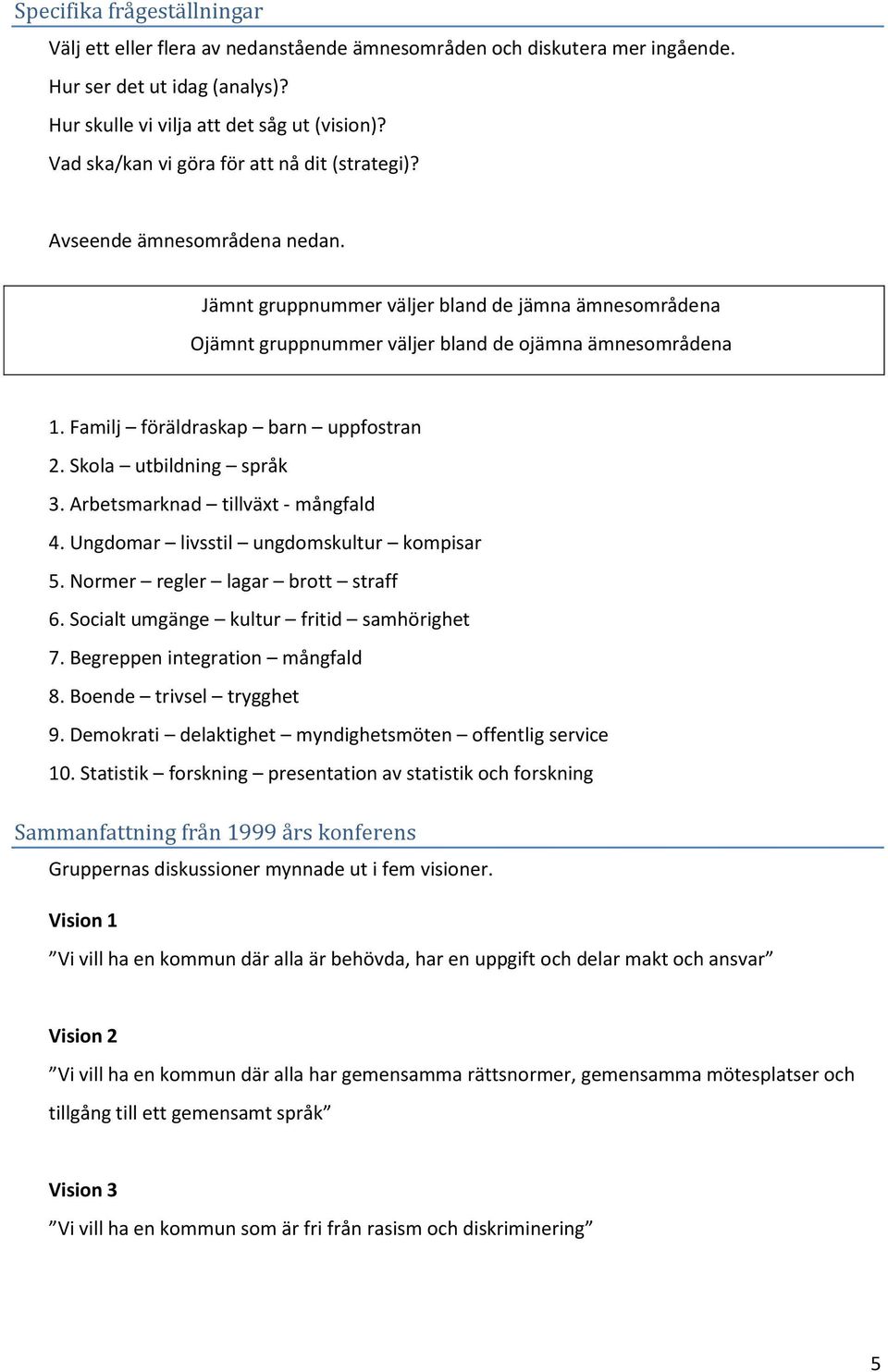 Familj föräldraskap barn uppfostran 2. Skola utbildning språk 3. Arbetsmarknad tillväxt - mångfald 4. Ungdomar livsstil ungdomskultur kompisar 5. Normer regler lagar brott straff 6.