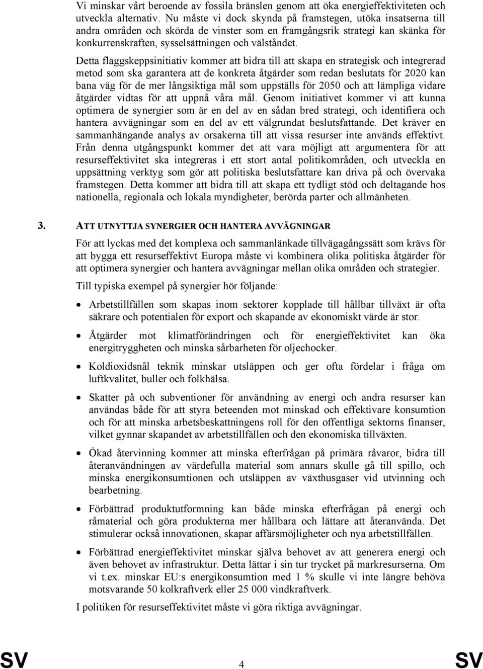 Detta flaggskeppsinitiativ kommer att bidra till att skapa en strategisk och integrerad metod som ska garantera att de konkreta åtgärder som redan beslutats för 2020 kan bana väg för de mer