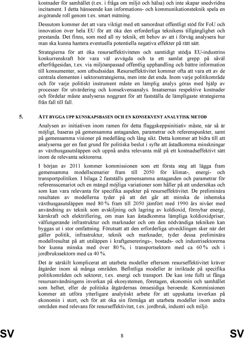 Det finns, som med all ny teknik, ett behov av att i förväg analysera hur man ska kunna hantera eventuella potentiella negativa effekter på rätt sätt.