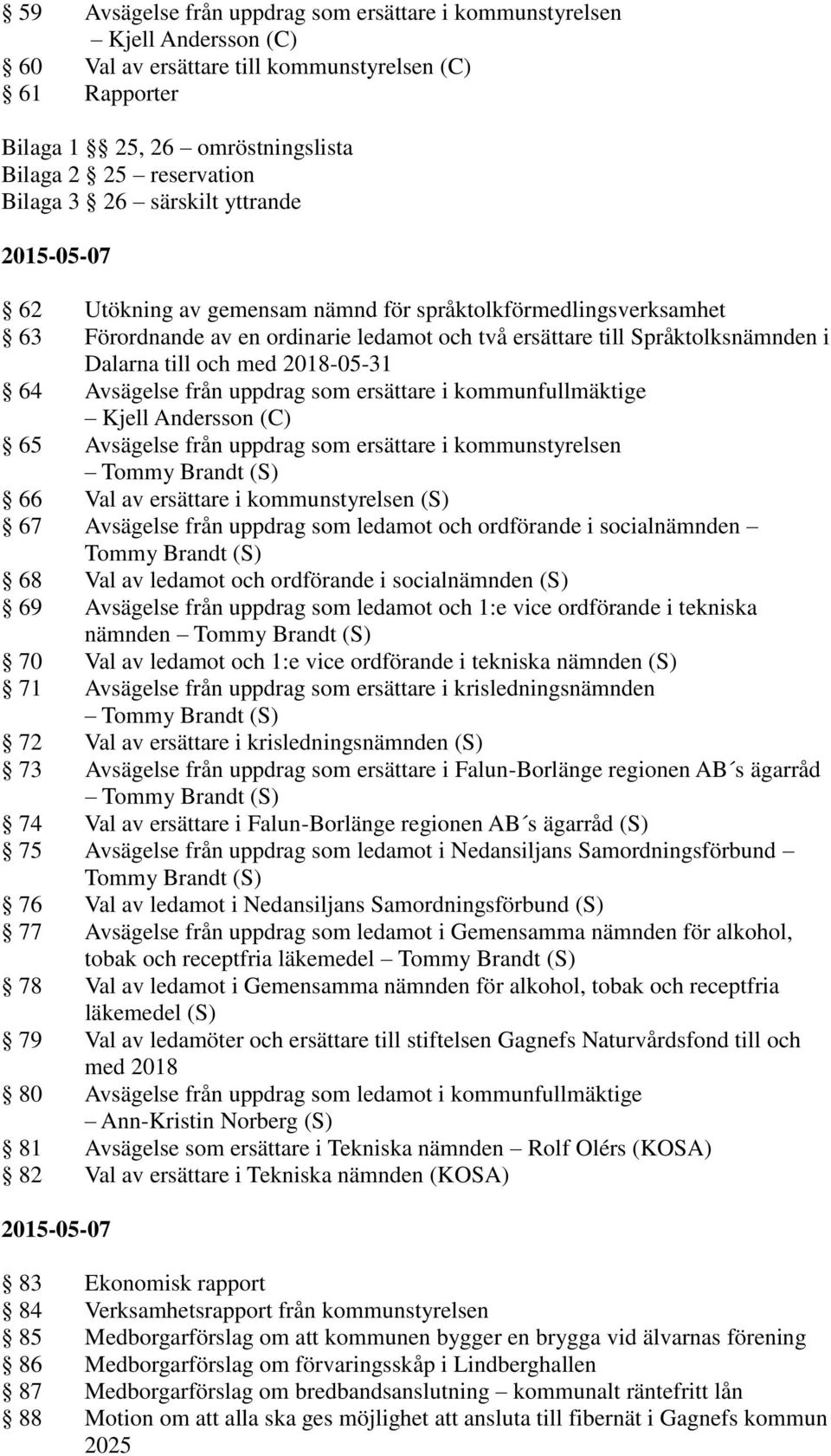 med 2018-05-31 64 Avsägelse från uppdrag som ersättare i kommunfullmäktige Kjell Andersson (C) 65 Avsägelse från uppdrag som ersättare i kommunstyrelsen Tommy Brandt (S) 66 Val av ersättare i