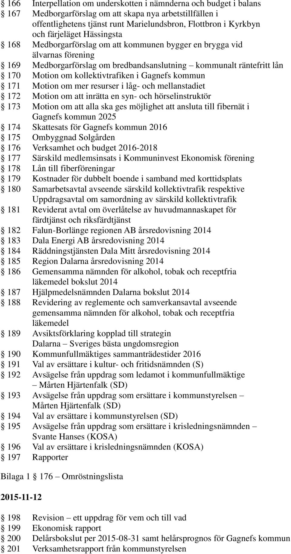 i Gagnefs kommun 171 Motion om mer resurser i låg- och mellanstadiet 172 Motion om att inrätta en syn- och hörselinstruktör 173 Motion om att alla ska ges möjlighet att ansluta till fibernät i