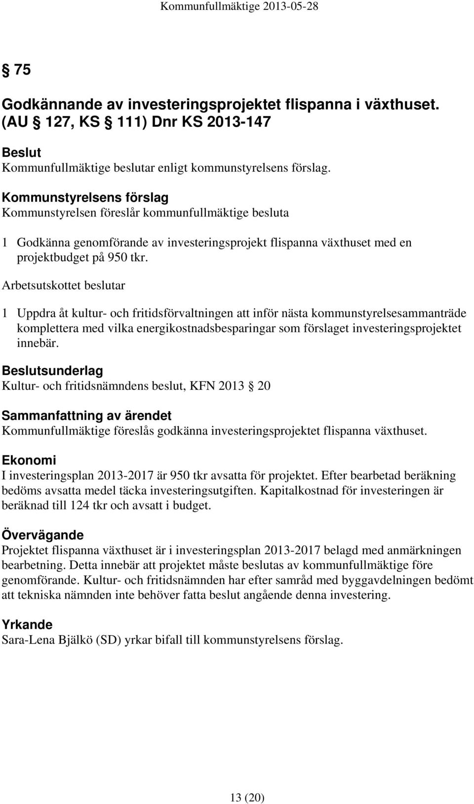 Arbetsutskottet beslutar 1 Uppdra åt kultur- och fritidsförvaltningen att inför nästa kommunstyrelsesammanträde komplettera med vilka energikostnadsbesparingar som förslaget investeringsprojektet