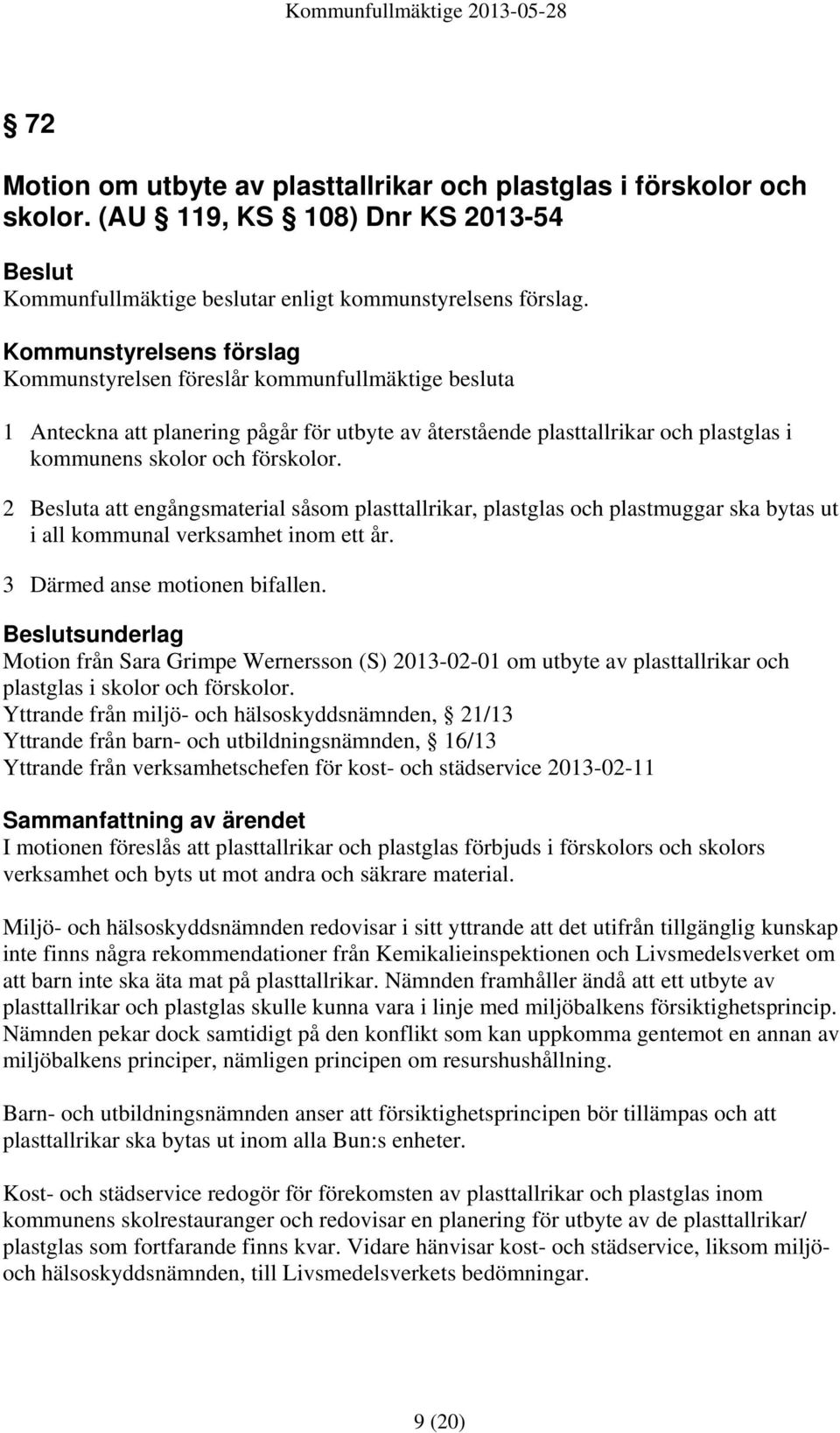 2 Besluta att engångsmaterial såsom plasttallrikar, plastglas och plastmuggar ska bytas ut i all kommunal verksamhet inom ett år. 3 Därmed anse motionen bifallen.