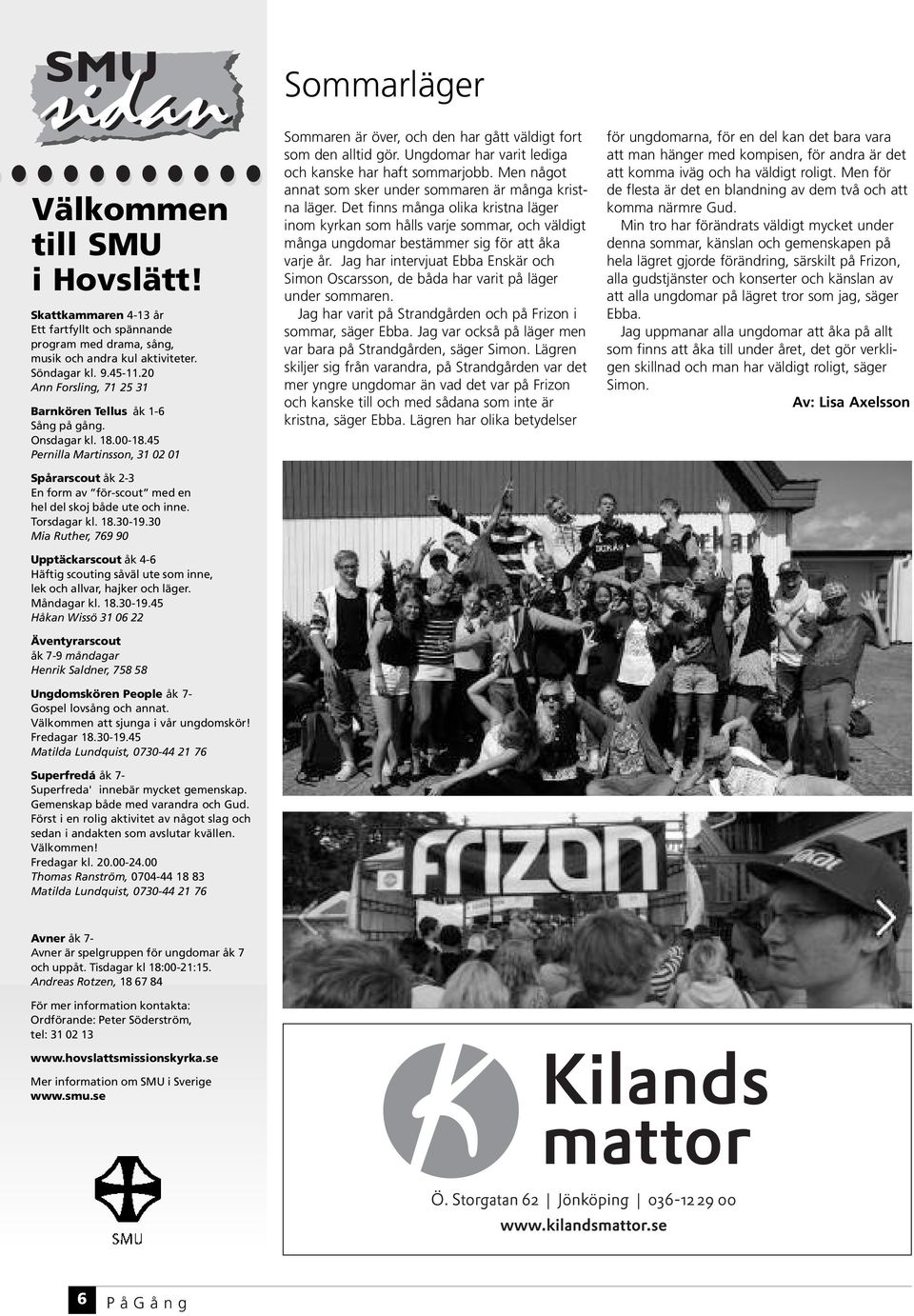 Torsdagar kl. 18.30-19.30 Mia Ruther, 769 90 Upptäckarscout åk 4-6 Häftig scouting såväl ute som inne, lek och allvar, hajker och läger. Måndagar kl. 18.30-19.45 Håkan Wissö 31 06 22 Äventyrarscout åk 7-9 måndagar Henrik Saldner, 758 58 Ungdomskören People åk 7- Gospel lovsång och annat.