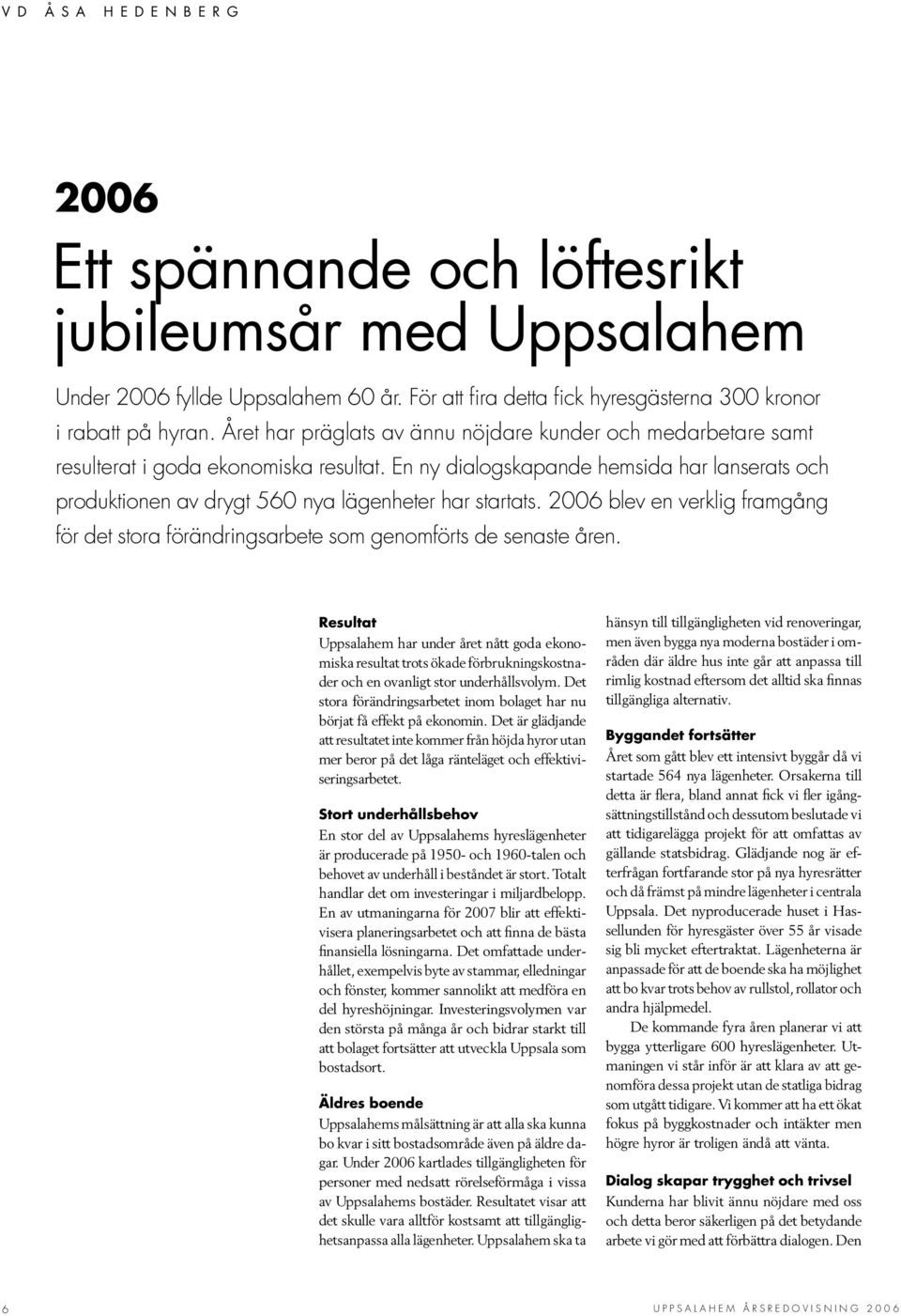 En ny dialogskapande hemsida har lanserats och produktionen av drygt 560 nya lägenheter har startats. 2006 blev en verklig framgång för det stora förändringsarbete som genomförts de senaste åren.